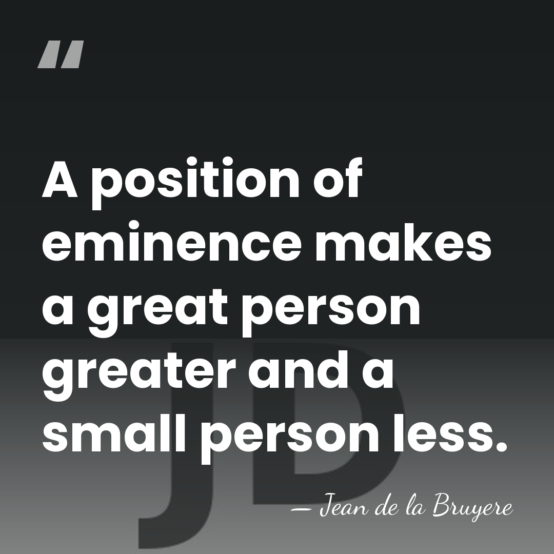 A position of eminence makes a great person greater and a small&hellip; - Jean de la Bruyere