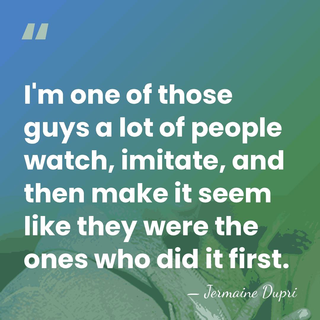 I'm one of those guys a lot of people watch, imitate, and&hellip; - Jermaine Dupri