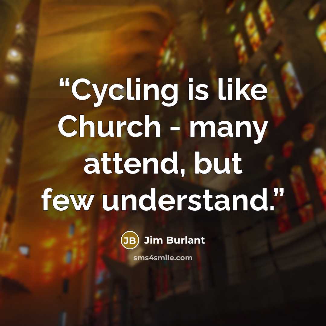 “Cycling is like Church - many attend, but few understand.” quote by Jim Burlant