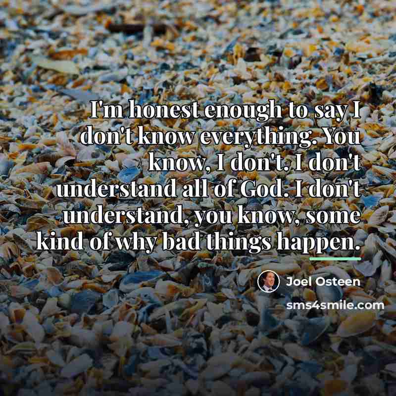 “I'm honest enough to say I don't know everything. You…” quote by Joel Osteen