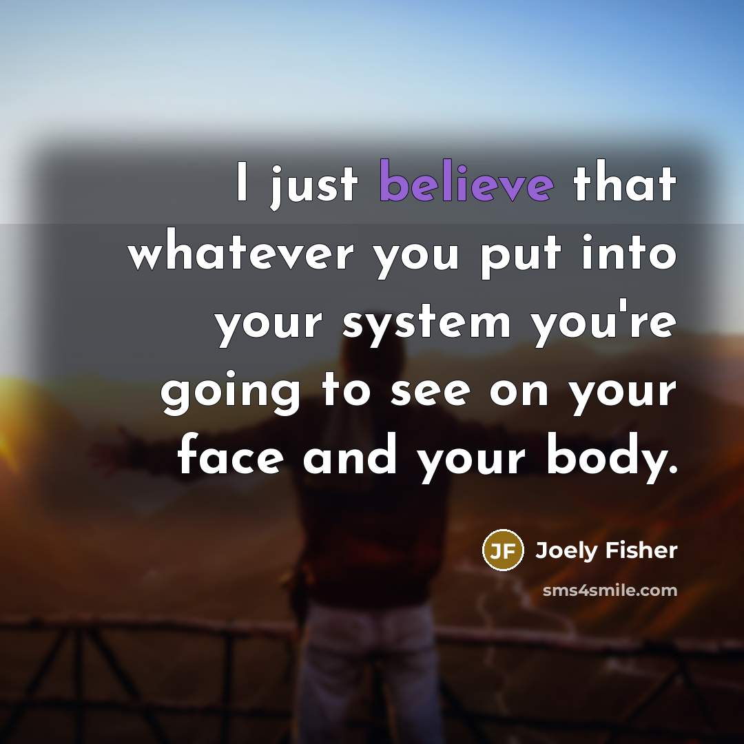 “I just believe that whatever you put into your system…” quote by Joely Fisher