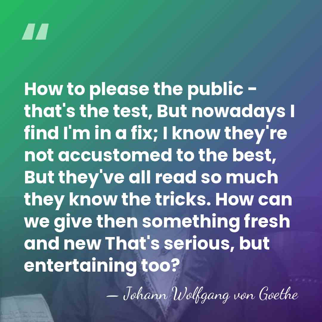 How to please the public - that's the test, But nowadays I&hellip; - Johann Wolfgang von Goethe