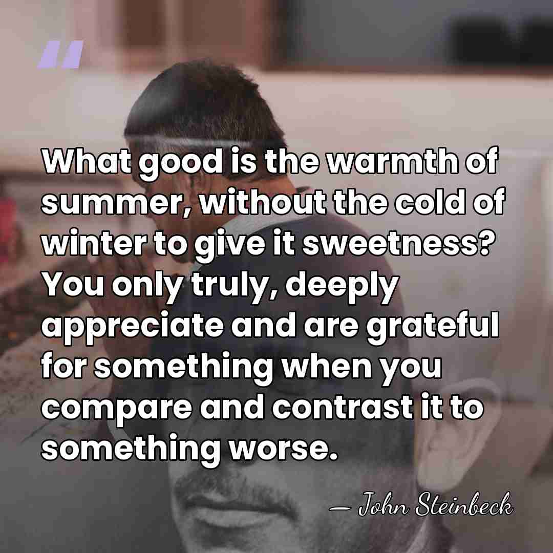 What good is the warmth of summer, without the cold of winter&hellip; - John Steinbeck