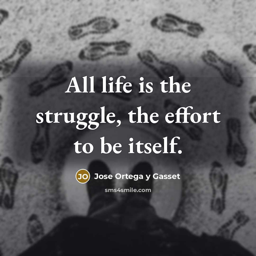 “All life is the struggle, the effort to be itself.…” quote by Jose Ortega y Gasset