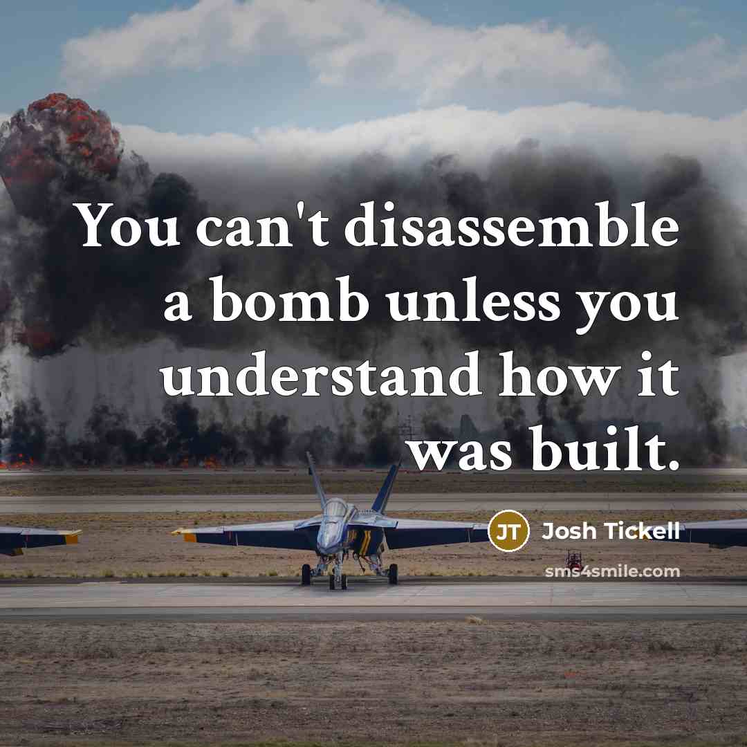 “You can't disassemble a bomb unless you understand how it…” quote by Josh Tickell