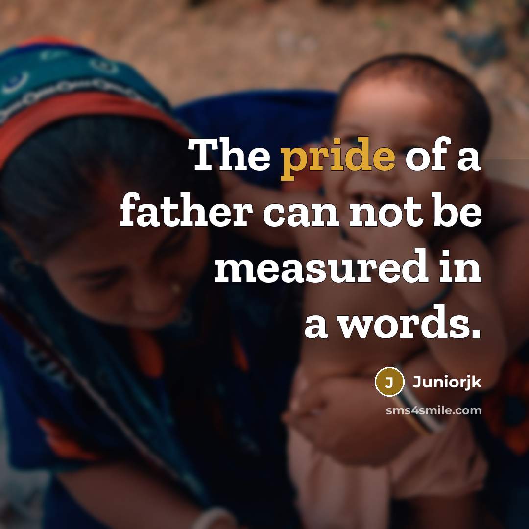 “The pride of a father can not be measured in…” quote by Juniorjk