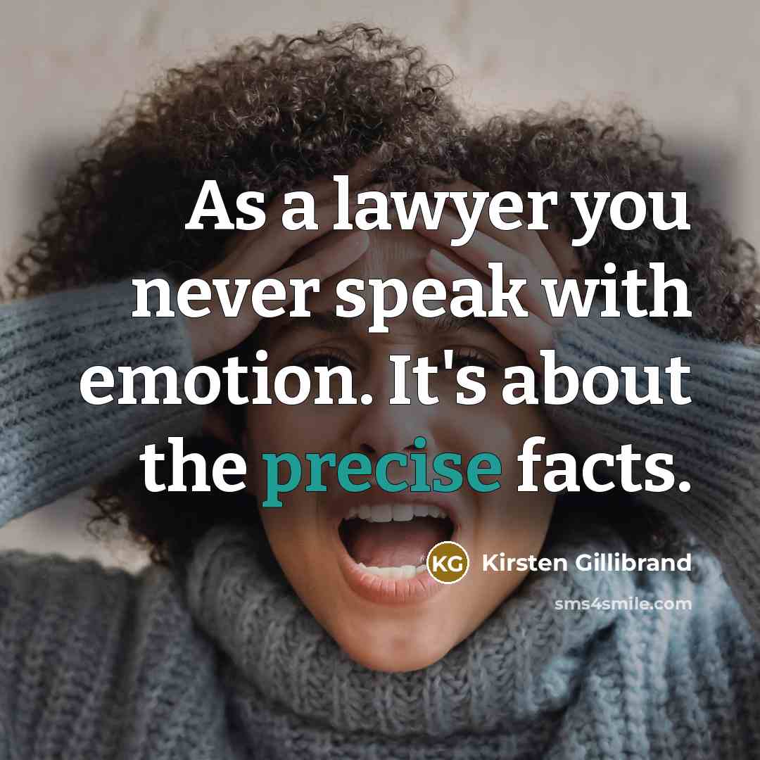 “As a lawyer you never speak with emotion. It's about…” quote by Kirsten Gillibrand