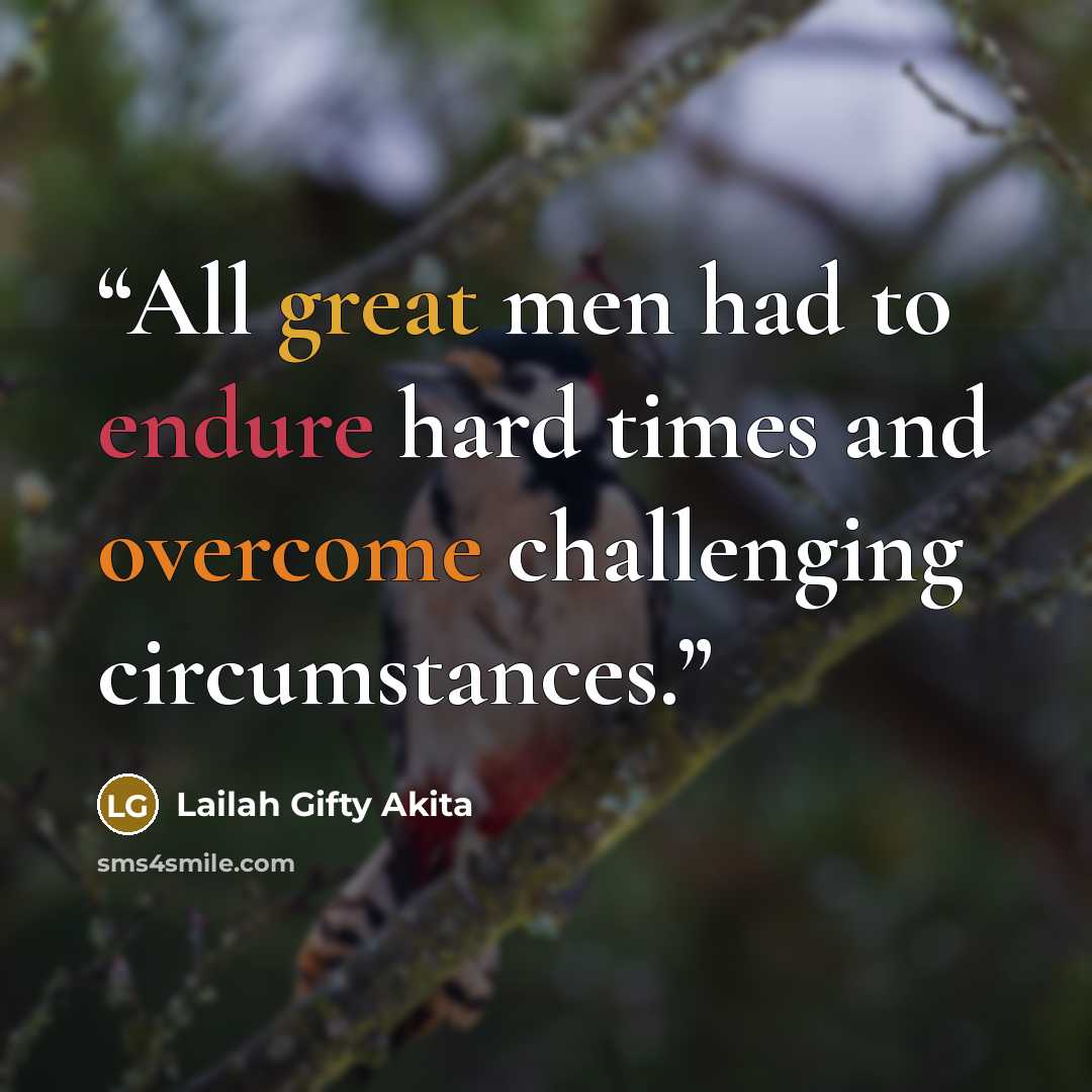 “All great men had to endure hard times and overcome challenging circumstances.” quote by Lailah Gifty Akita