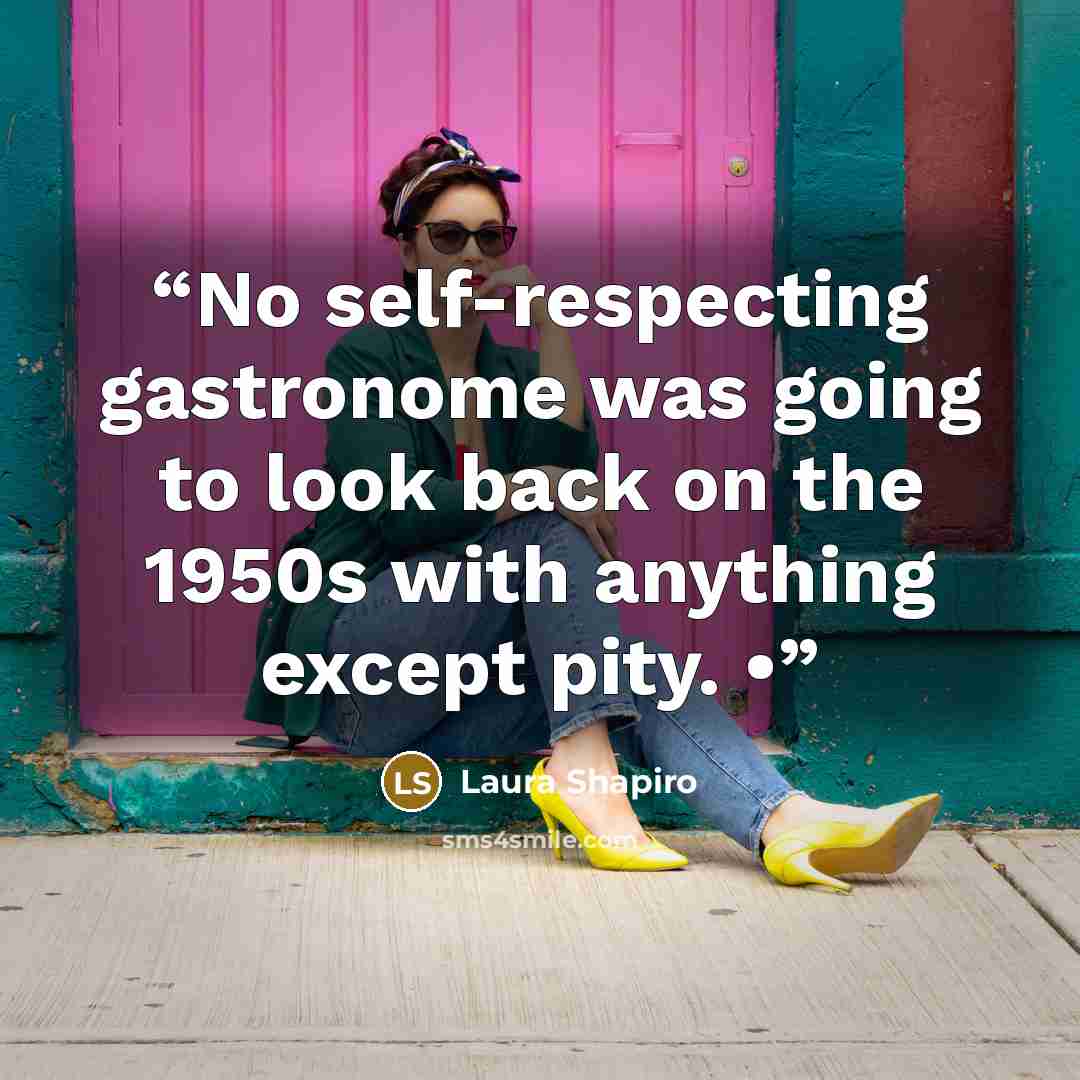 “No self-respecting gastronome was going to look back on the 1950s with anything except pity. •” quote by Laura Shapiro