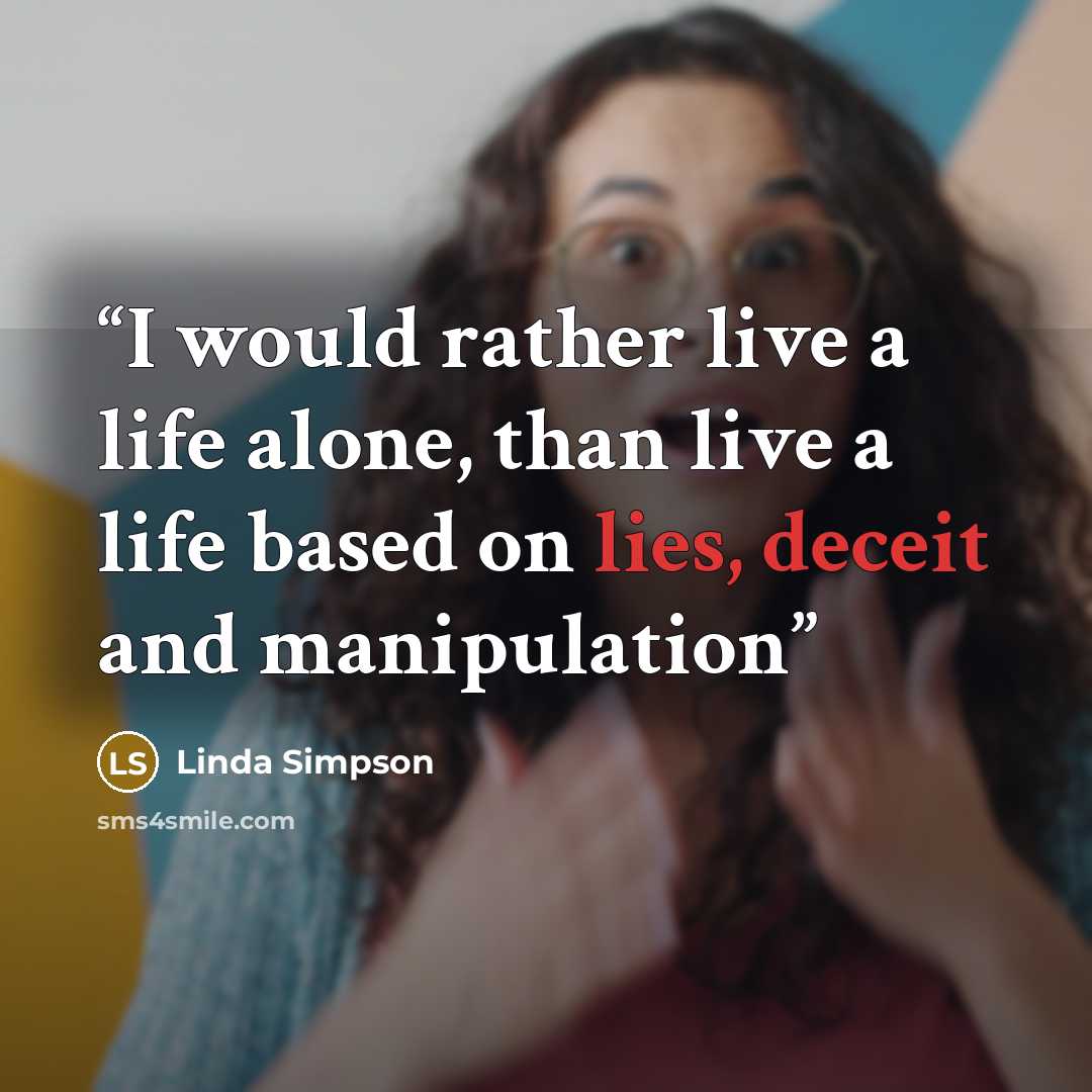 “I would rather live a life alone, than live a life based on lies, deceit and manipulation” quote by Linda Simpson