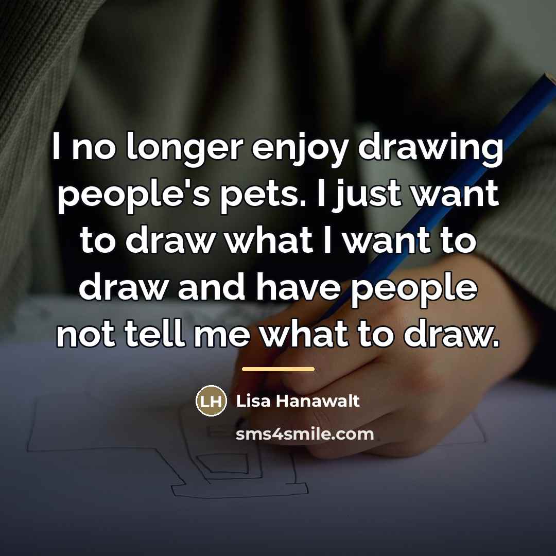 “I no longer enjoy drawing people's pets. I just want…” quote by Lisa Hanawalt