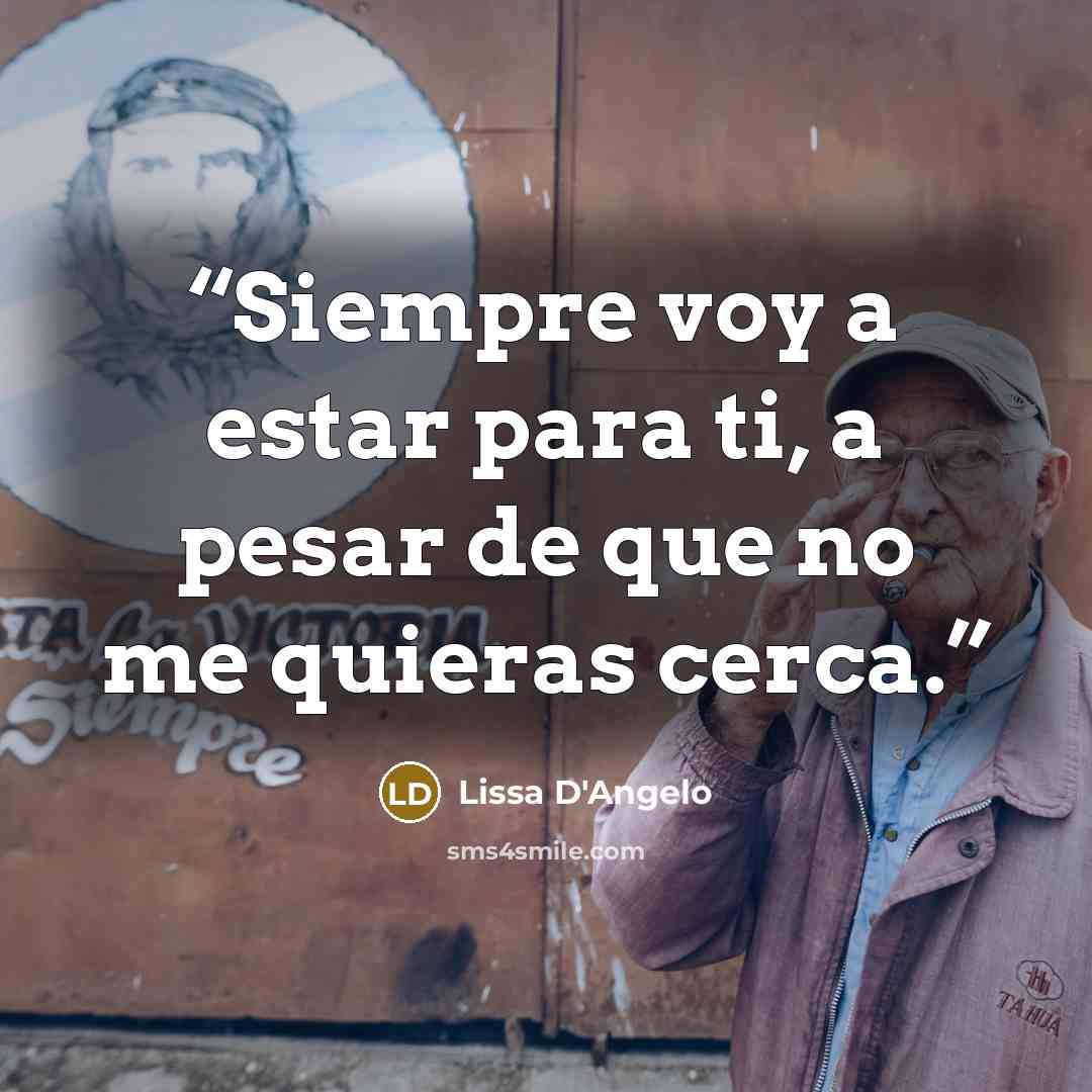 “Siempre voy a estar para ti, a pesar de que no me quieras cerca.” quote by Lissa D'Angelo