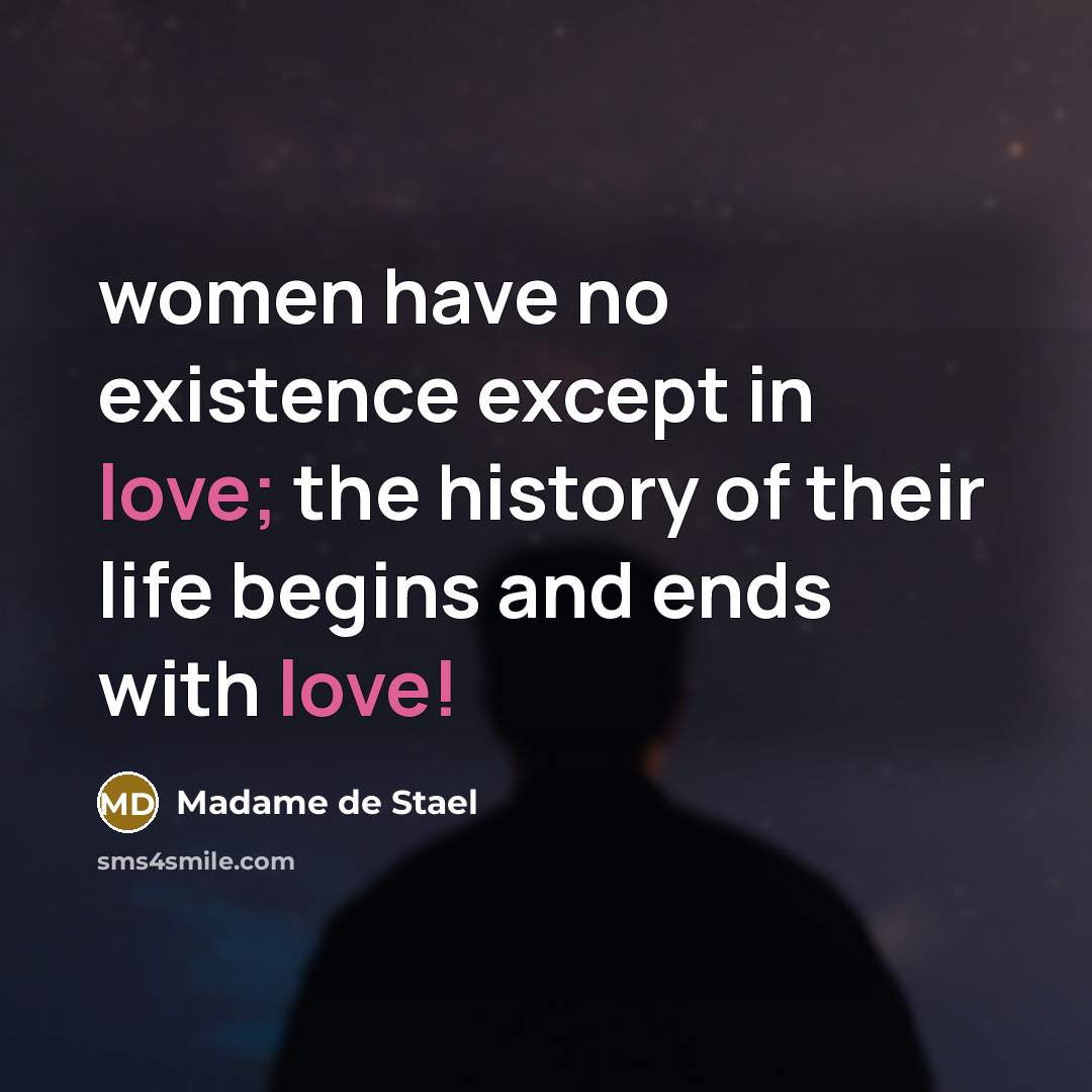 “women have no existence except in love; the history of…” quote by Madame de Stael