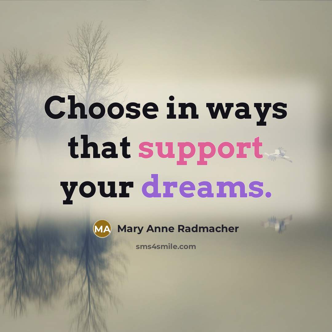 “Choose in ways that support your dreams.…” quote by Mary Anne Radmacher