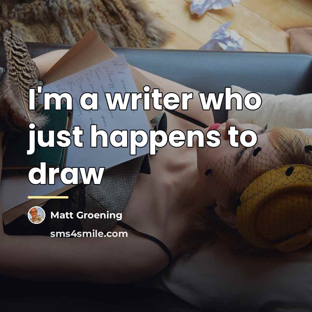 “I'm a writer who just happens to draw…” quote by Matt Groening