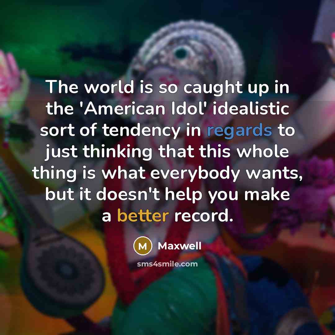 “The world is so caught up in the 'American Idol'…” quote by Maxwell