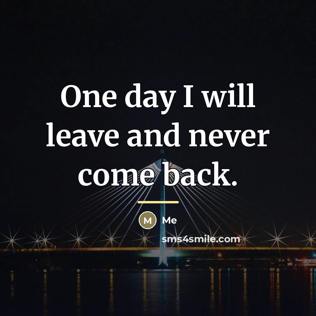 “One day I will leave and never come back.…” quote by Me