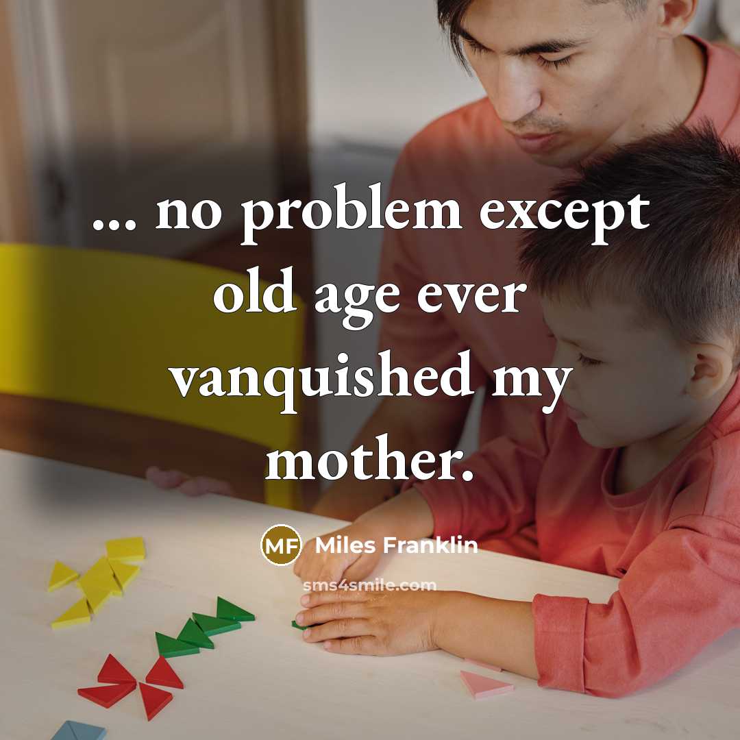 “... no problem except old age ever vanquished my mother.…” quote by Miles Franklin