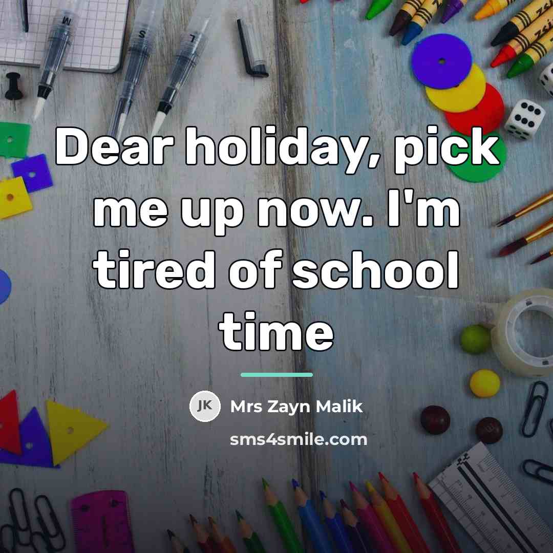 “Dear holiday, pick me up now. I'm tired of school…” quote by Mrs Zayn Malik
