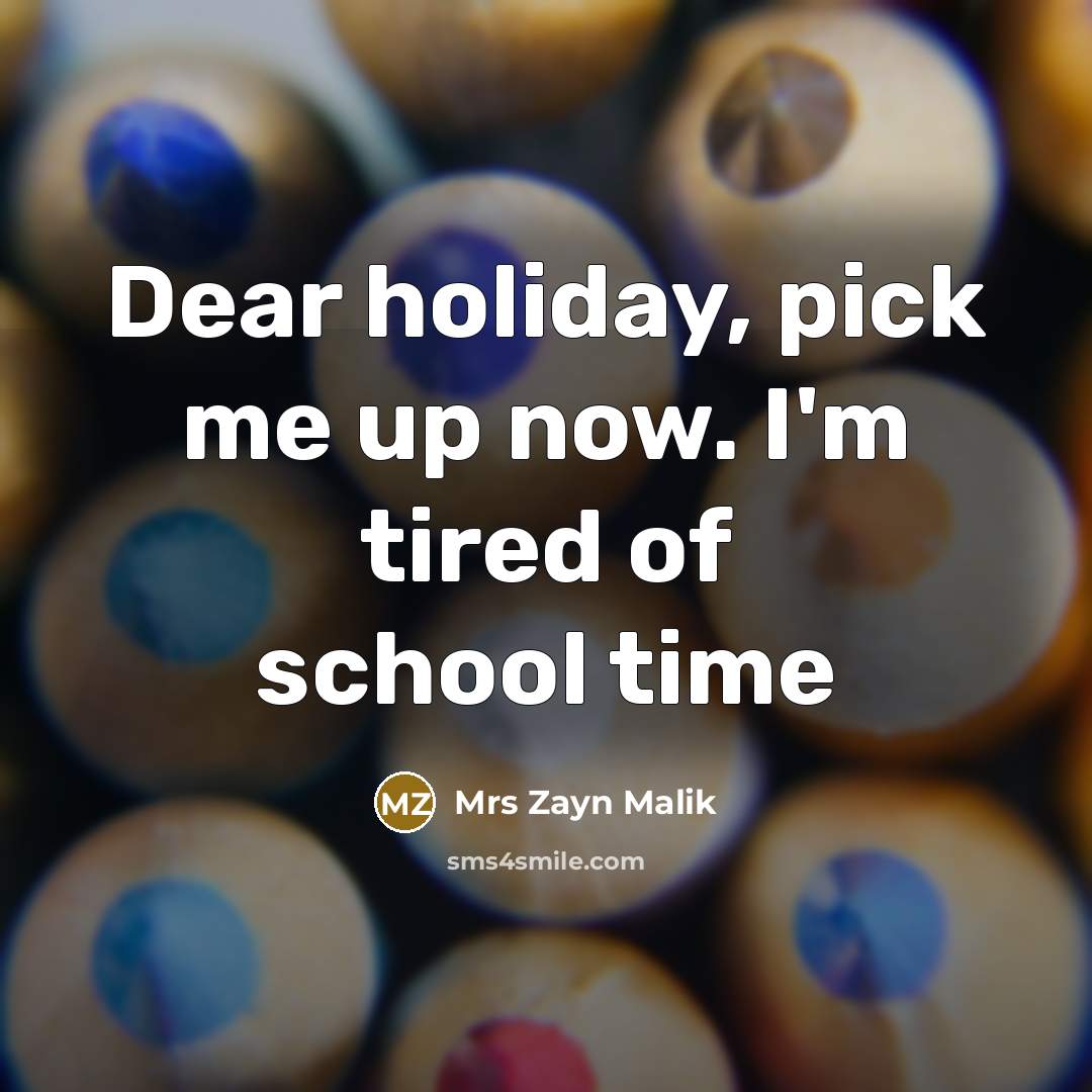 “Dear holiday, pick me up now. I'm tired of school time” quote by Mrs Zayn Malik