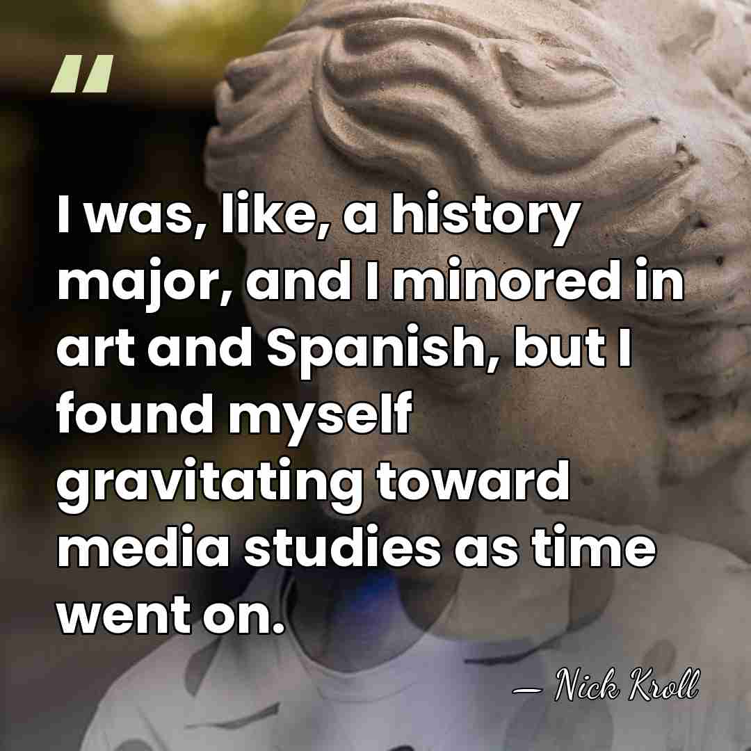 I was, like, a history major, and I minored in art and&hellip; - Nick Kroll