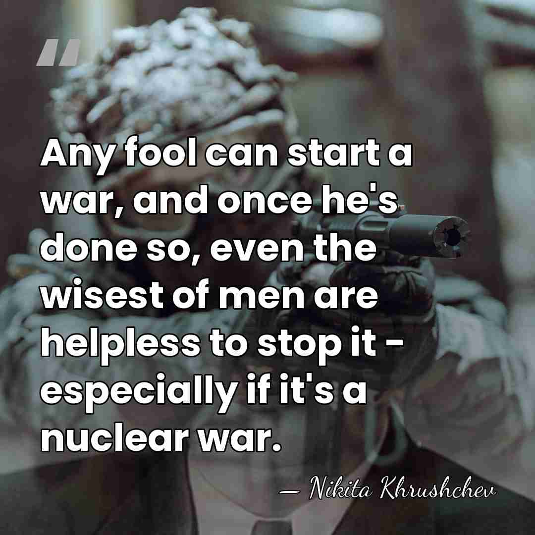 Any fool can start a war, and once he's done so, even&hellip; - Nikita Khrushchev
