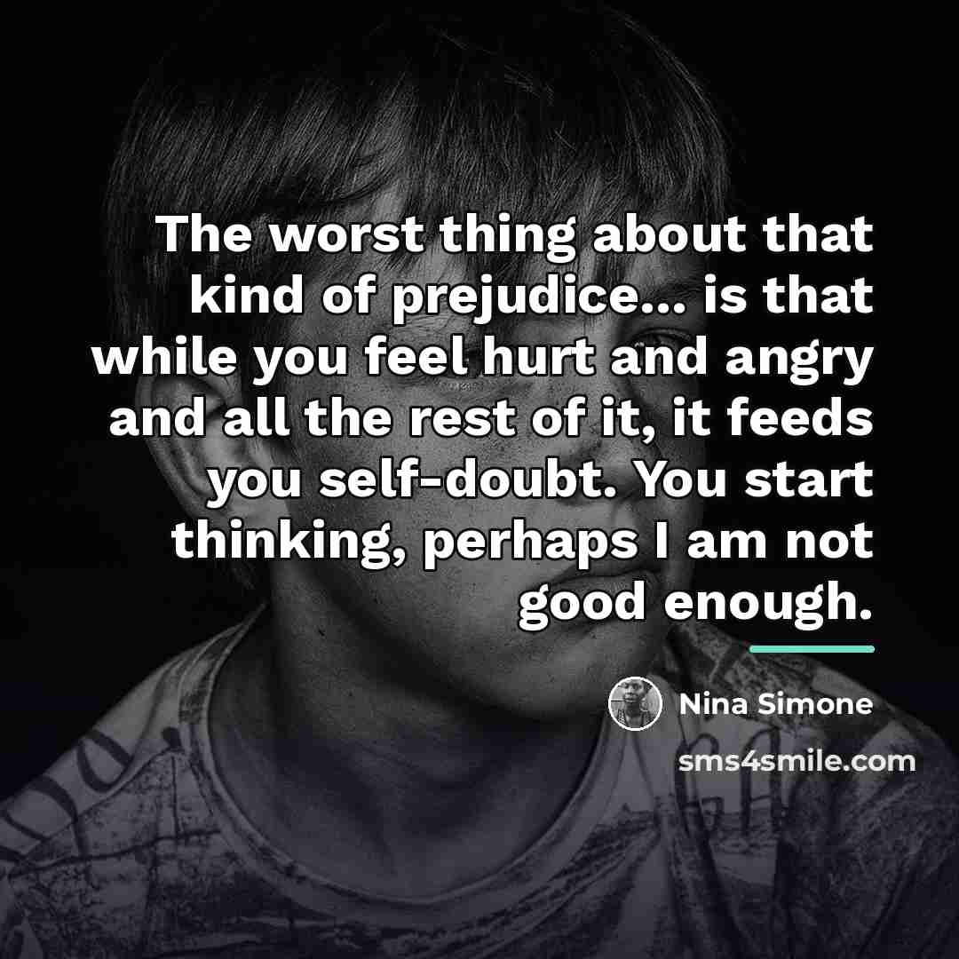 “The worst thing about that kind of prejudice... is that…” quote by Nina Simone