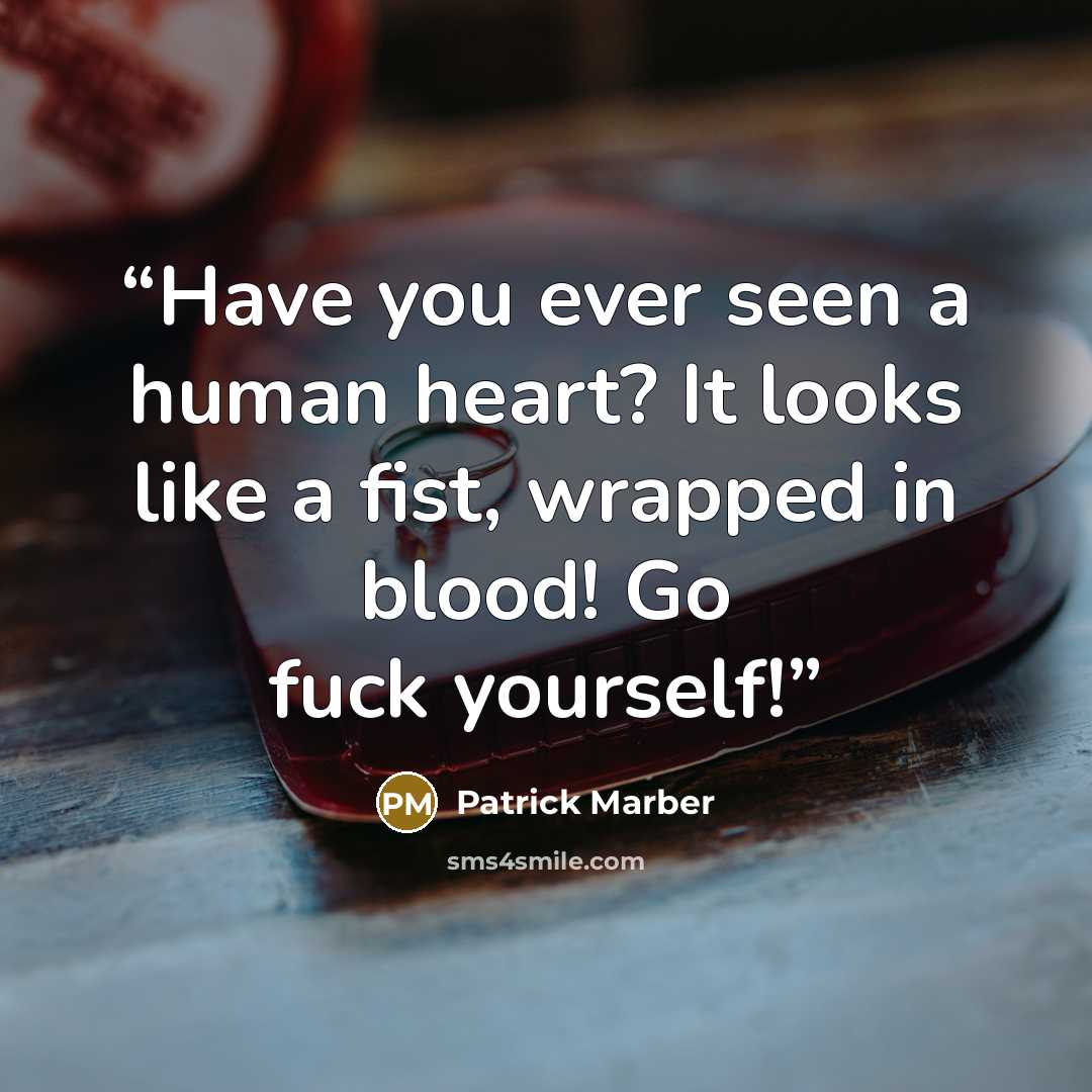 “Have you ever seen a human heart? It looks like a fist, wrapped in blood! Go fuck yourself!” quote by Patrick Marber