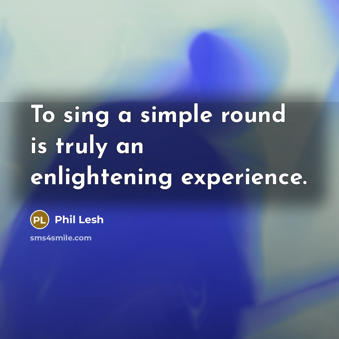 “To sing a simple round is truly an enlightening experience.…” quote by Phil Lesh