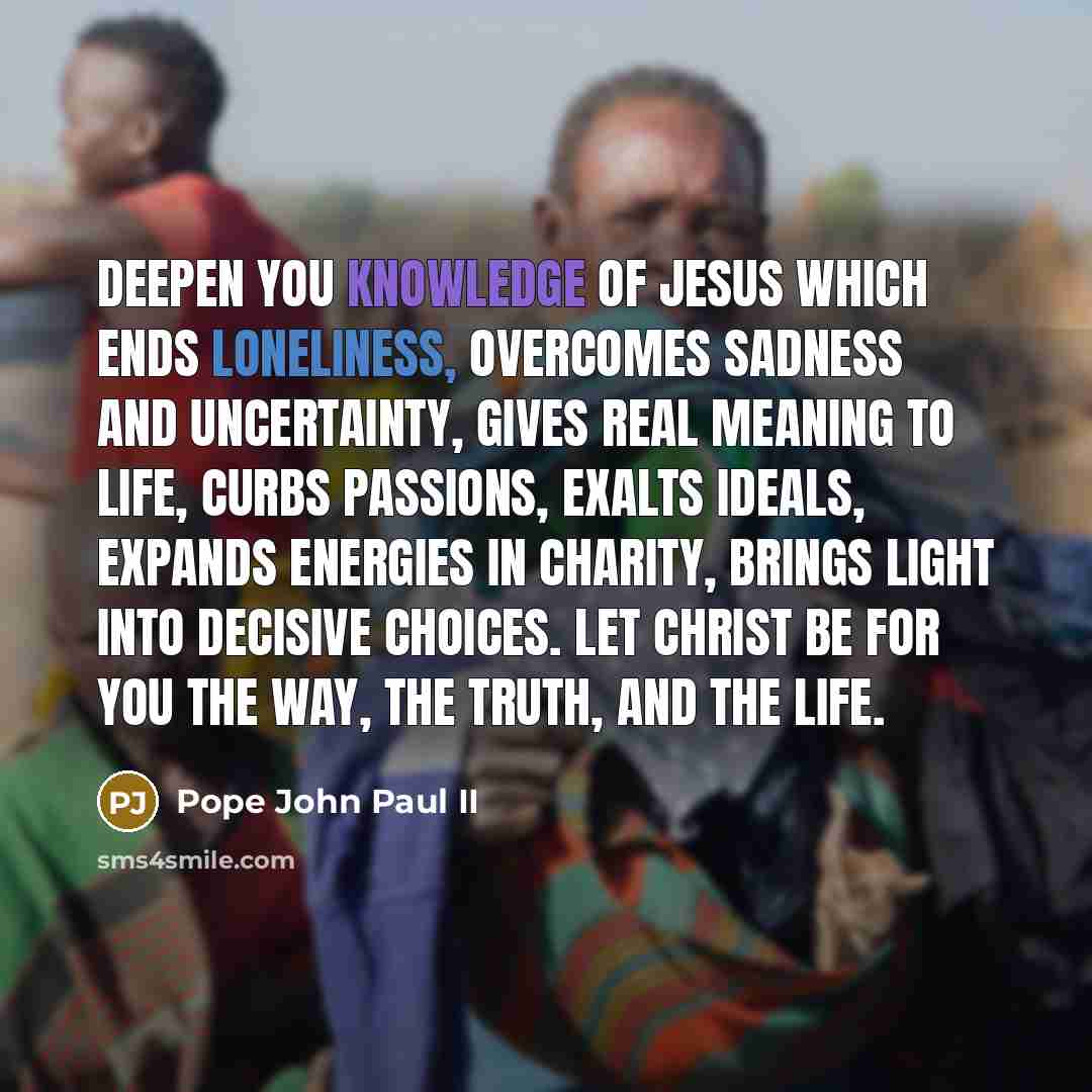 “Deepen you knowledge of Jesus which ends loneliness, overcomes sadness…” quote by Pope John Paul II