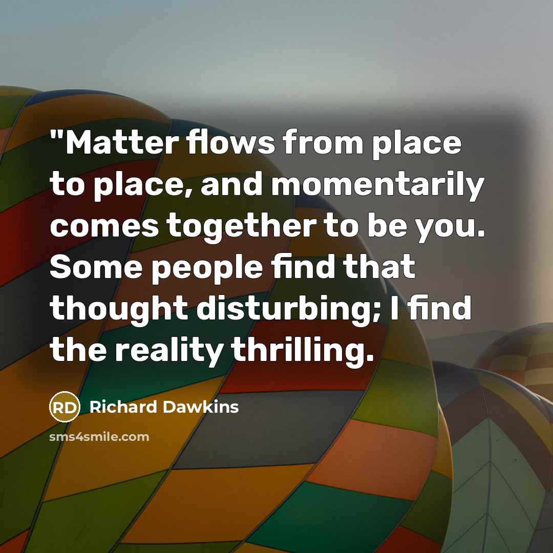 “"Matter flows from place to place, and momentarily comes together…” quote by Richard Dawkins
