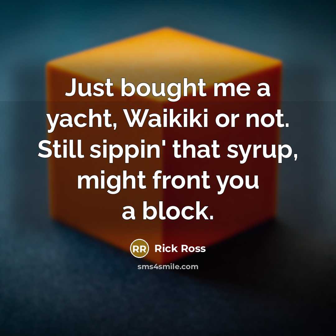 “Just bought me a yacht, Waikiki or not. Still sippin'…” quote by Rick Ross