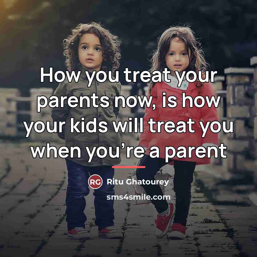 “How you treat your parents now, is how your kids…” quote by Ritu Ghatourey
