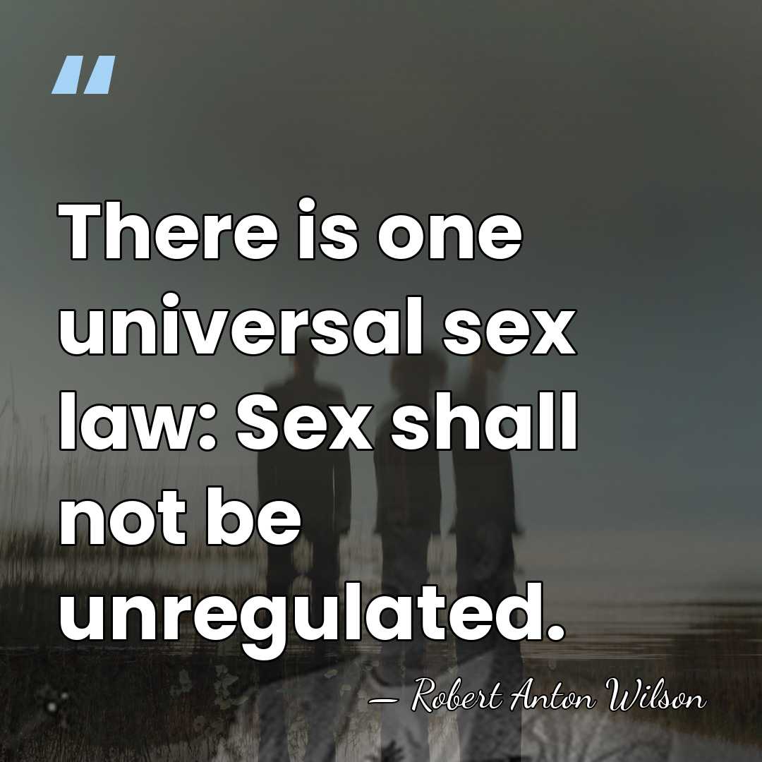 There is one universal sex law: Sex shall not be unregulated. - Robert Anton Wilson