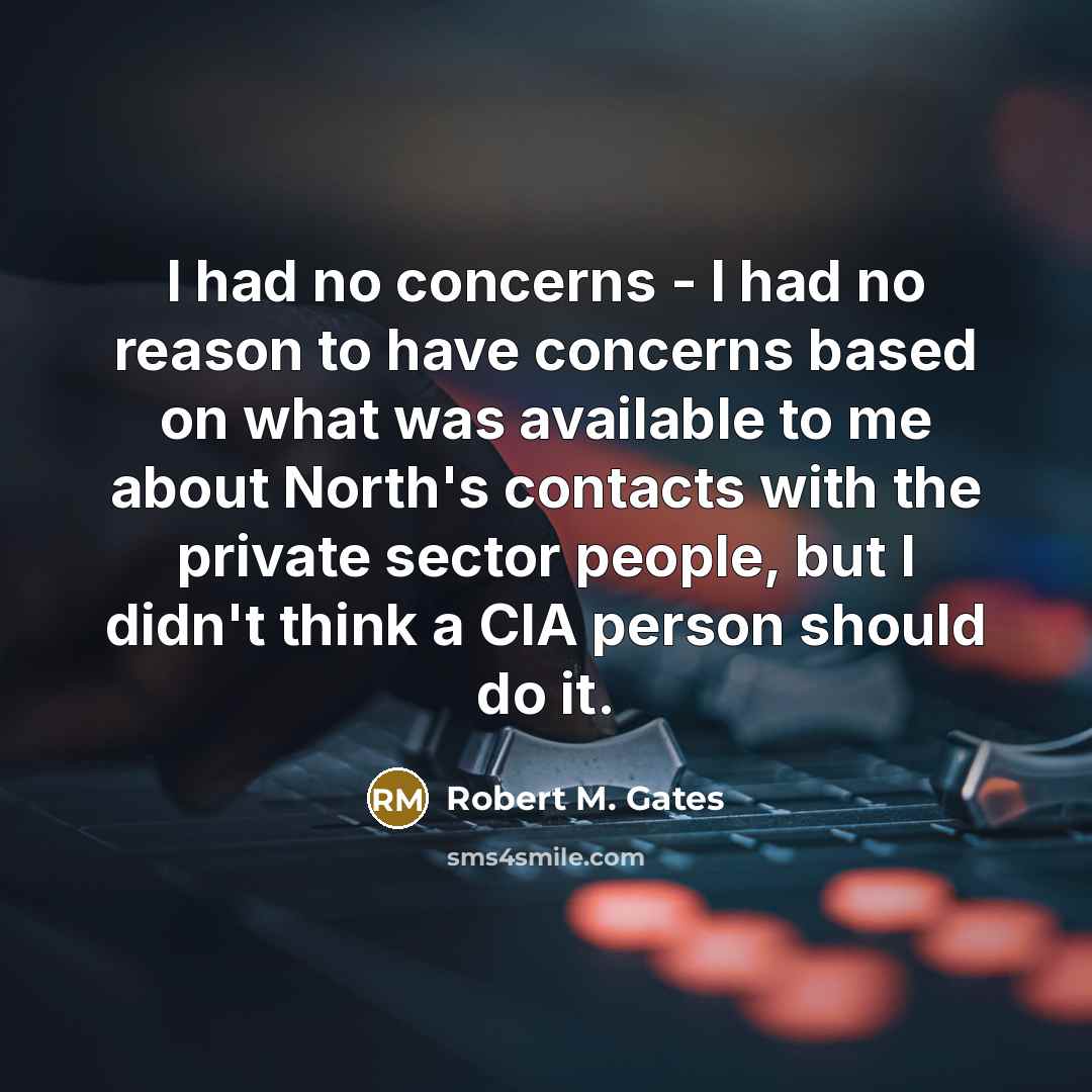 “I had no concerns - I had no reason to…” quote by Robert M. Gates