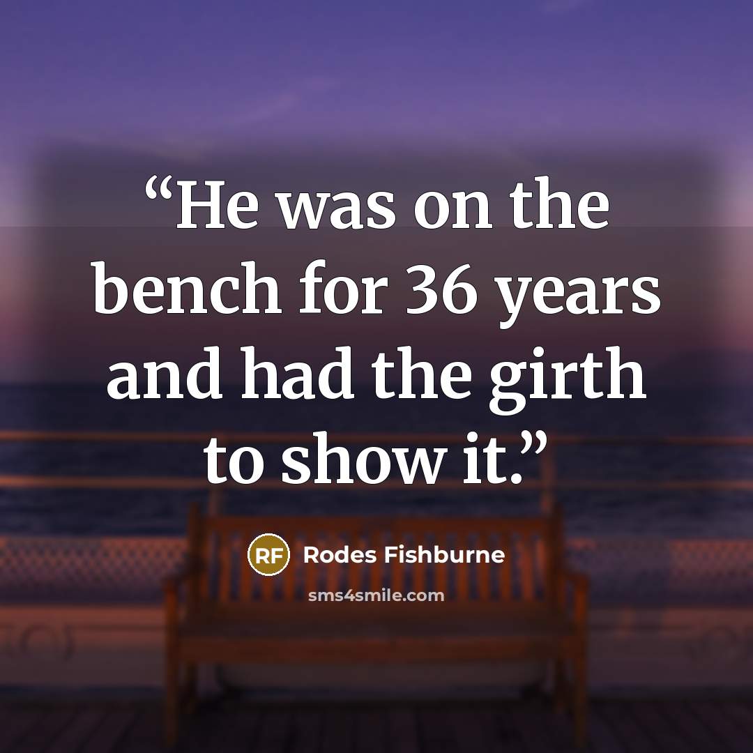 “He was on the bench for 36 years and had the girth to show it.” quote by Rodes Fishburne
