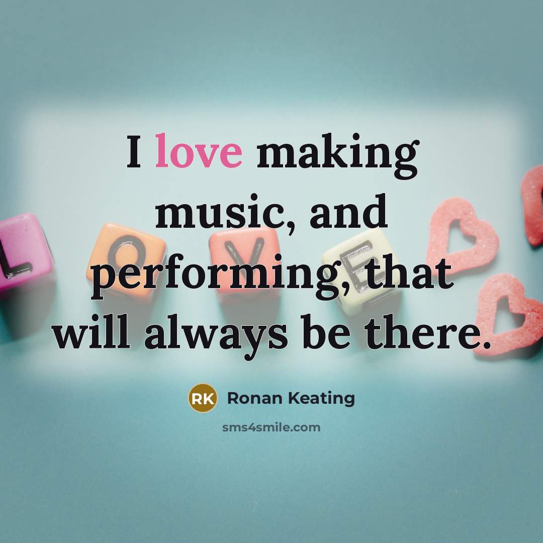 “I love making music, and performing, that will always be…” quote by Ronan Keating