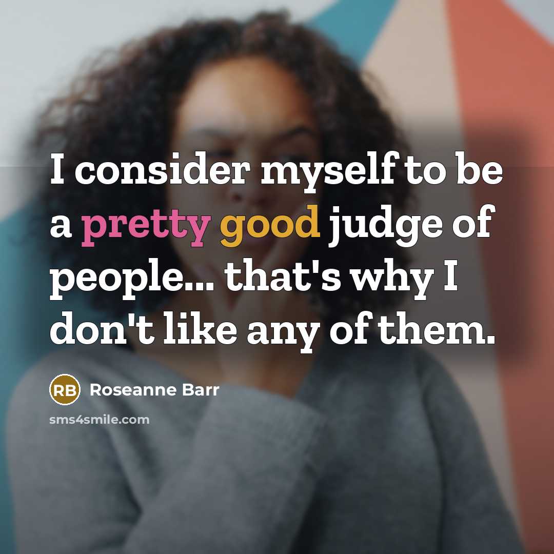 “I consider myself to be a pretty good judge of people... that's why I don't like any of them.” quote by Roseanne Barr