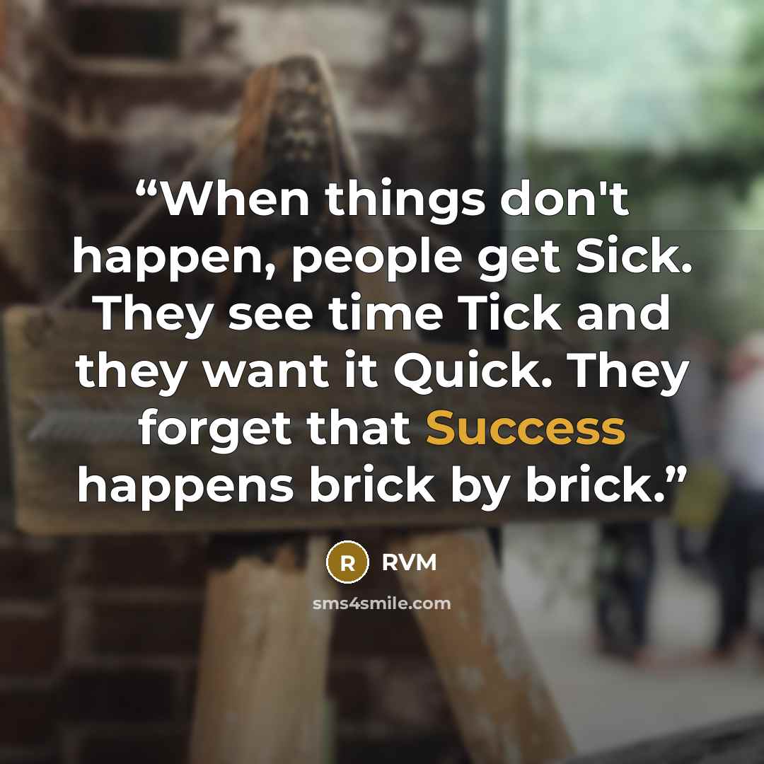 “When things don't happen, people get Sick. They see time Tick and they want it Quick. They forget that Success happens brick by brick.” quote by RVM