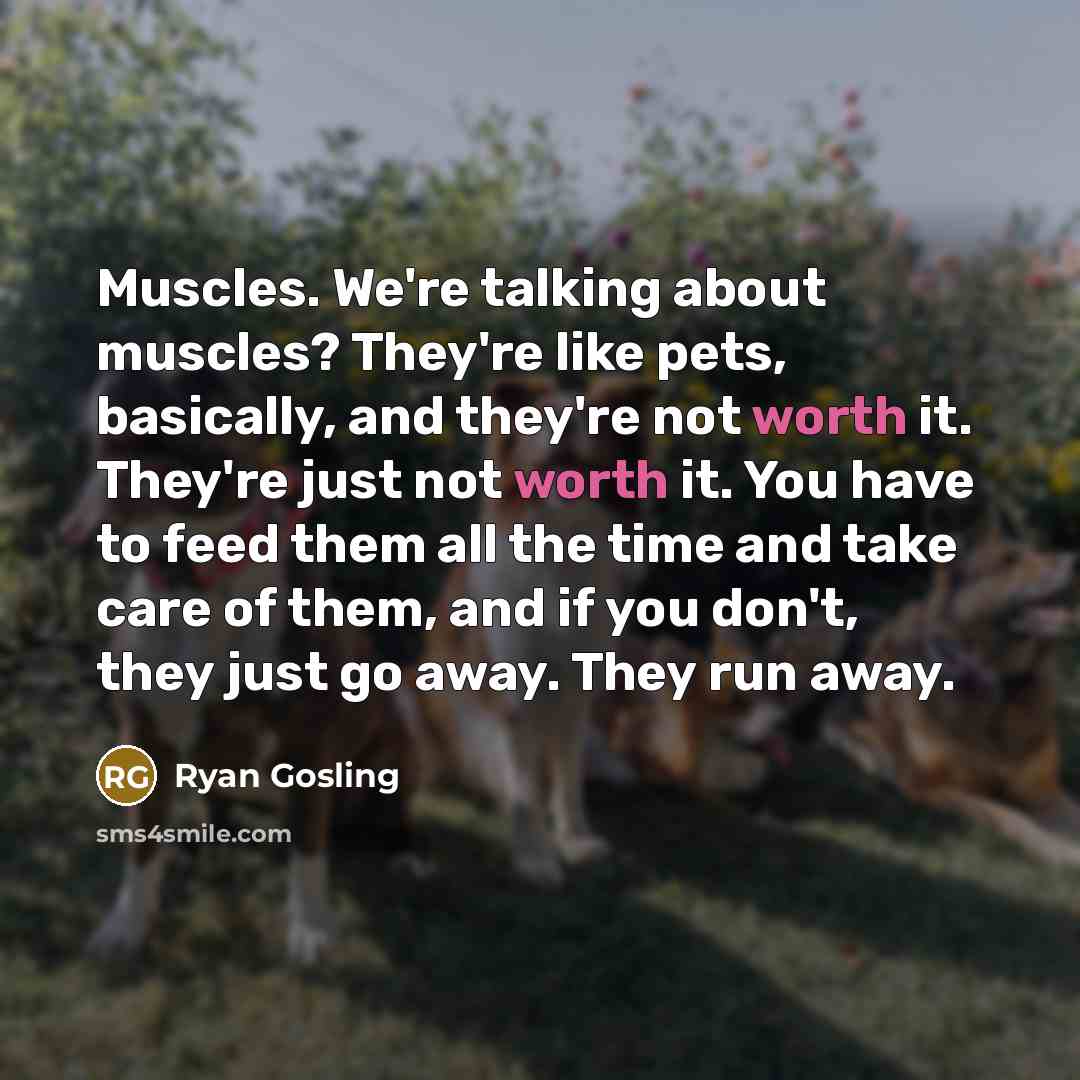 “Muscles. We're talking about muscles? They're like pets, basically, and…” quote by Ryan Gosling