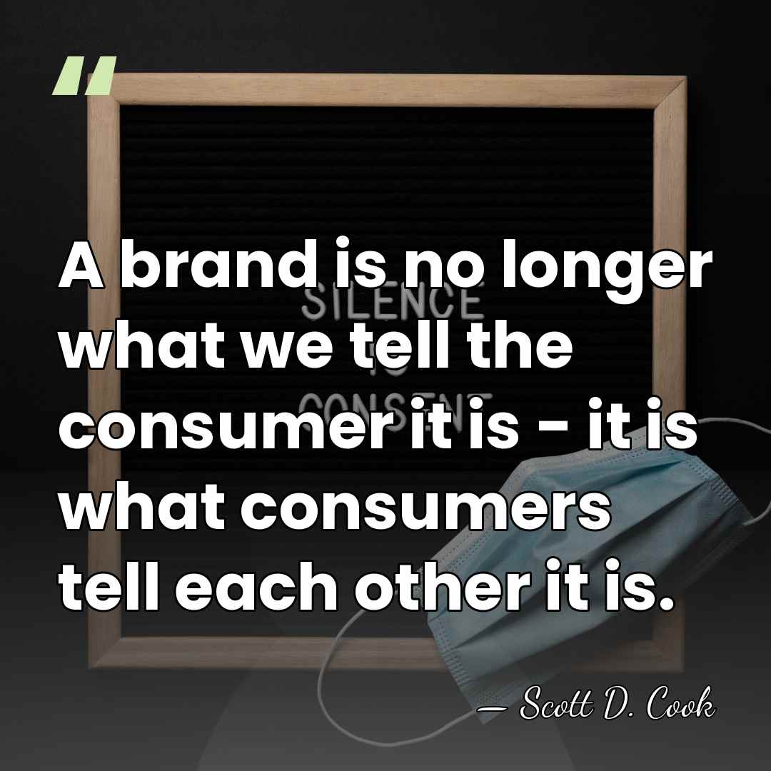 A brand is no longer what we tell the consumer it is&hellip; - Scott D. Cook