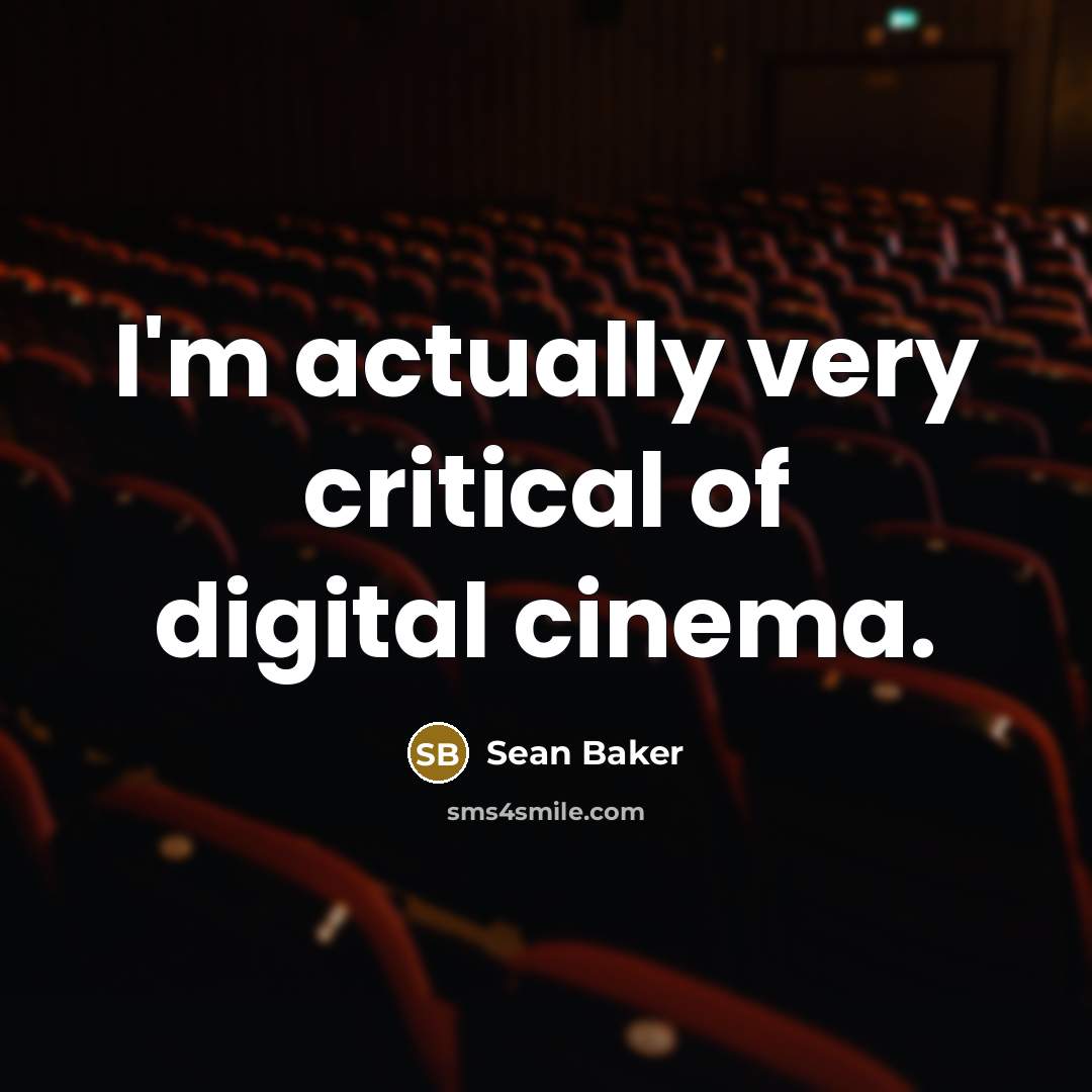 “I'm actually very critical of digital cinema.…” quote by Sean Baker