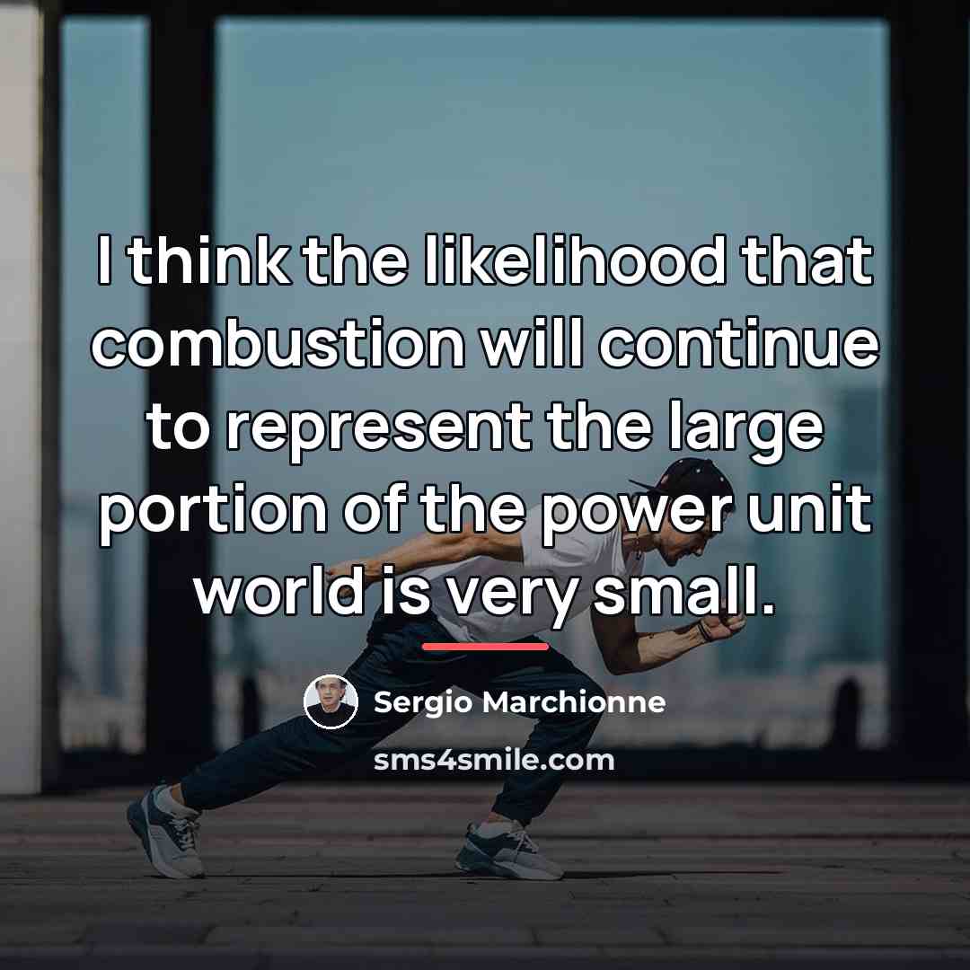 “I think the likelihood that combustion will continue to represent…” quote by Sergio Marchionne