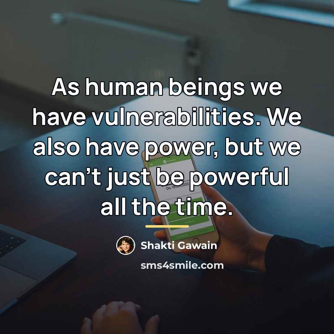 “As human beings we have vulnerabilities. We also have power,…” quote by Shakti Gawain