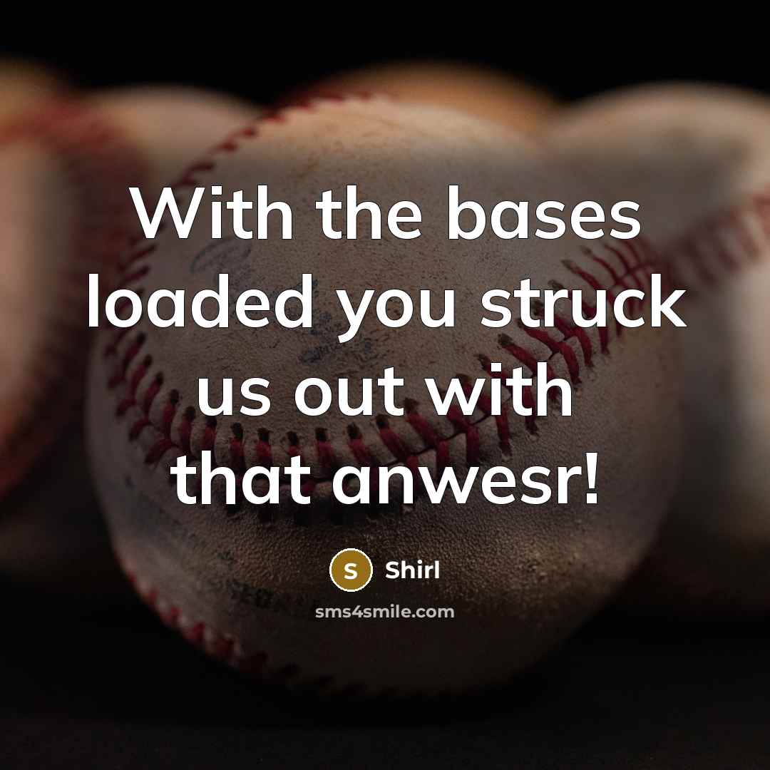 “With the bases loaded you struck us out with that anwesr!” quote by Shirl
