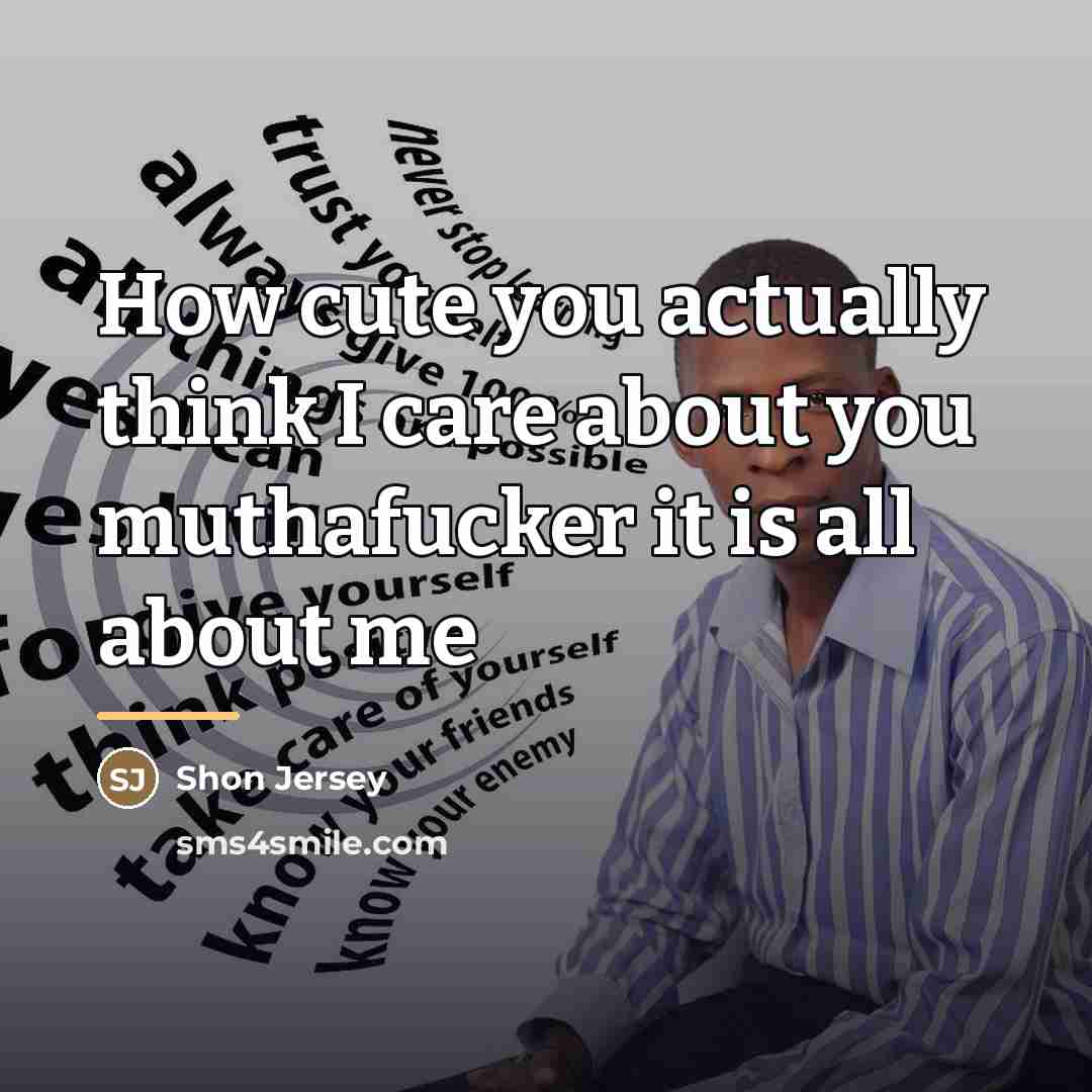 “How cute you actually think I care about you muthafucker…” quote by Shon Jersey