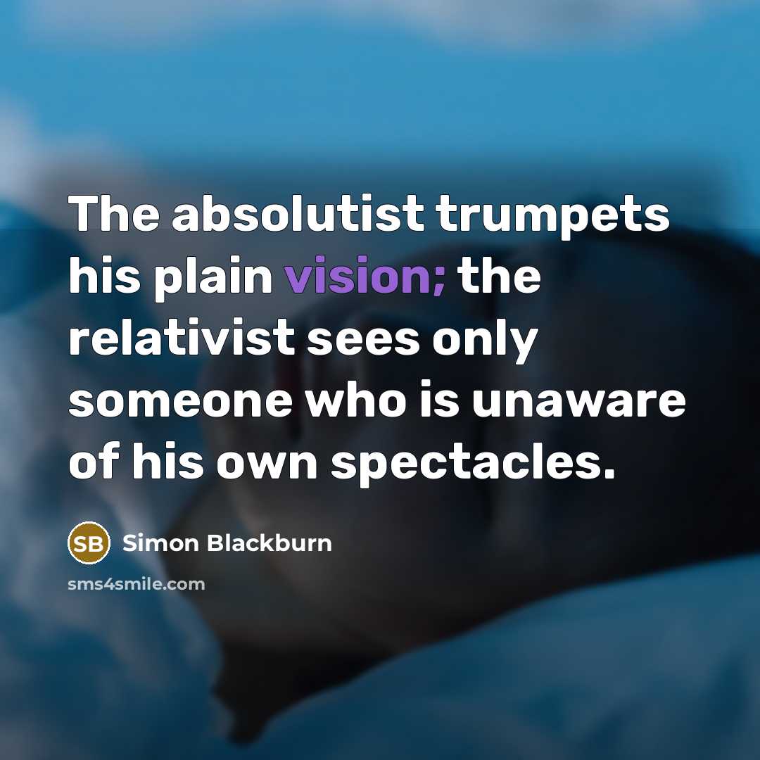 “The absolutist trumpets his plain vision; the relativist sees only…” quote by Simon Blackburn
