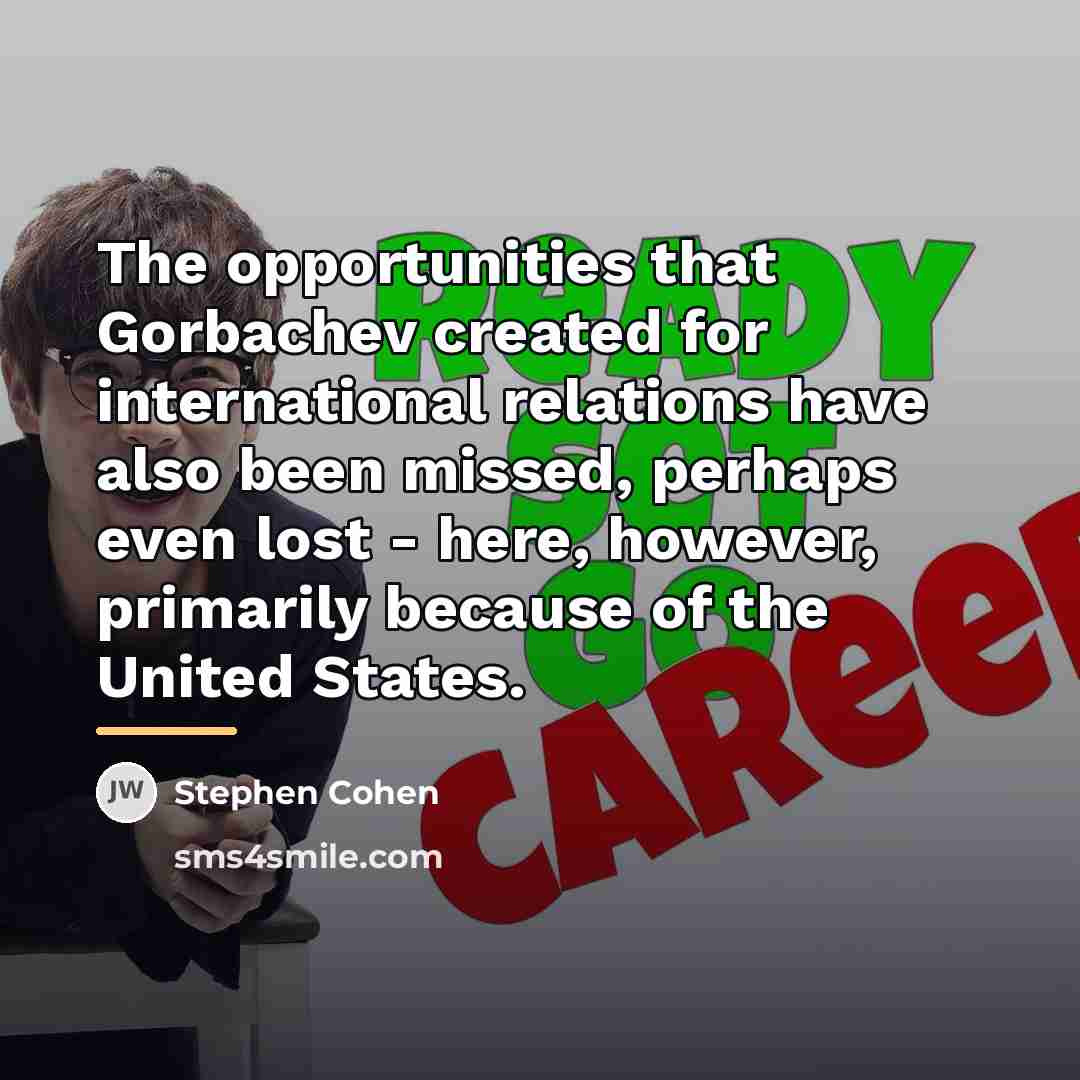 “The opportunities that Gorbachev created for international relations have also…” quote by Stephen Cohen