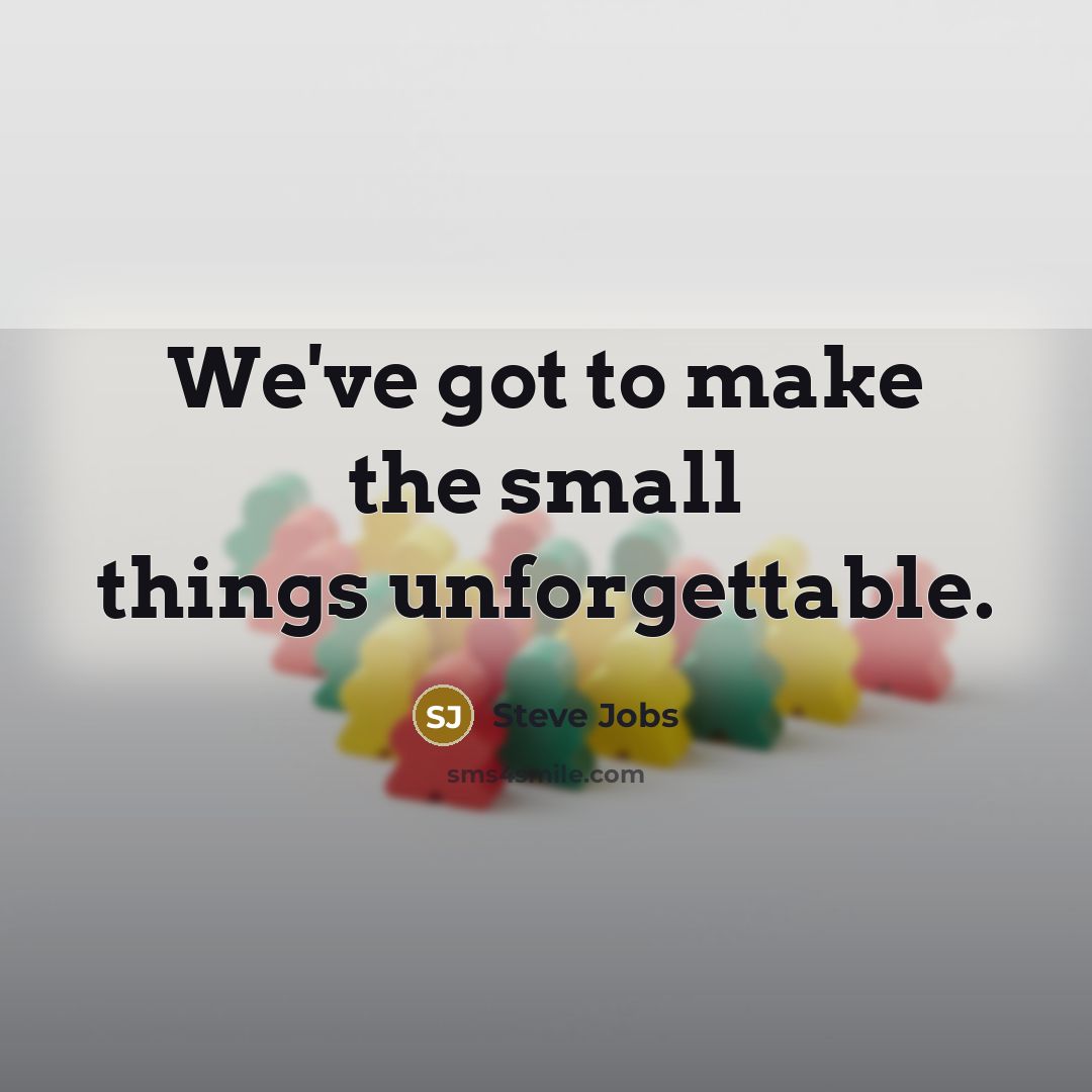 “We've got to make the small things unforgettable.…” quote by Steve Jobs
