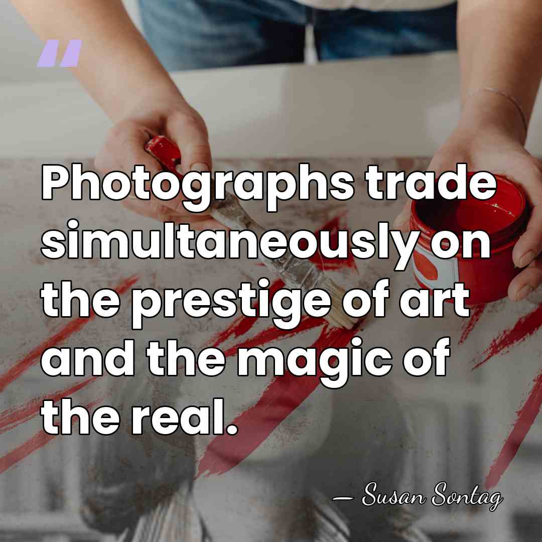 Photographs trade simultaneously on the prestige of art and the magic of&hellip; - Susan Sontag